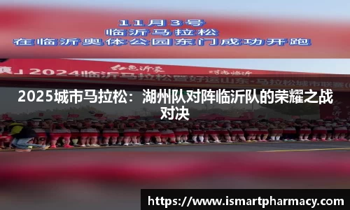 2025城市马拉松：湖州队对阵临沂队的荣耀之战对决