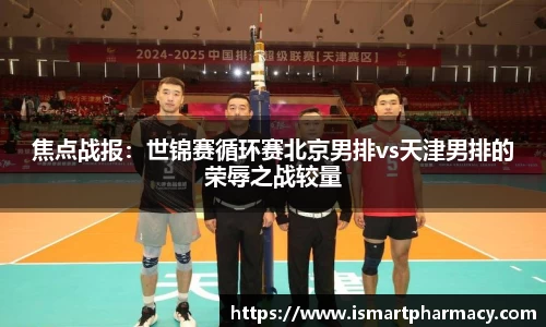 焦点战报：世锦赛循环赛北京男排vs天津男排的荣辱之战较量