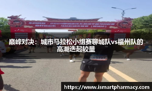 巅峰对决：城市马拉松小组赛聊城队vs福州队的高潮迭起较量