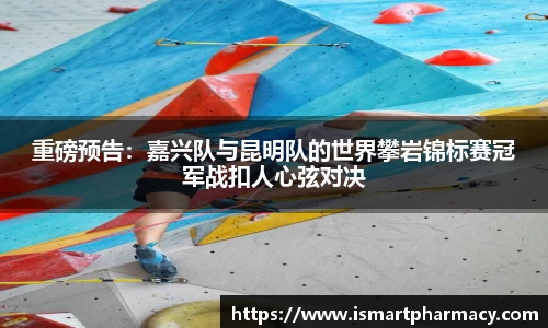 重磅预告：嘉兴队与昆明队的世界攀岩锦标赛冠军战扣人心弦对决