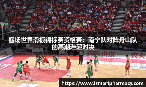 客场世界滑板锦标赛资格赛：南宁队对阵舟山队的高潮迭起对决