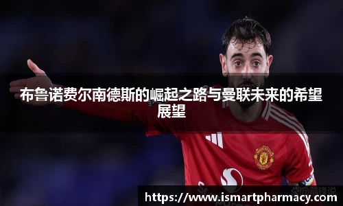 布鲁诺费尔南德斯的崛起之路与曼联未来的希望展望