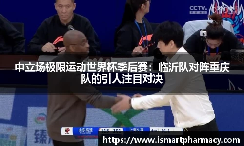 中立场极限运动世界杯季后赛：临沂队对阵重庆队的引人注目对决